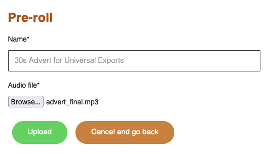 Screenshot of the Pre-roll upload interface. The interface shows fields for ‘Name’ and ‘Audio file’ with an uploaded file named ‘advert_final.mp3’. There are two buttons at the bottom: ‘Upload’ in green and ‘Cancel and go back’ in orange.