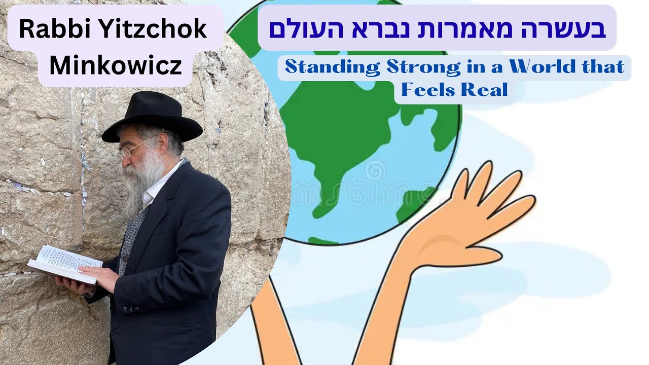 Standing Strong in a World That Feels Real בעשרה מאמרות נברא העולם Kabbalah Rabbi Yitzchok Minkowicz