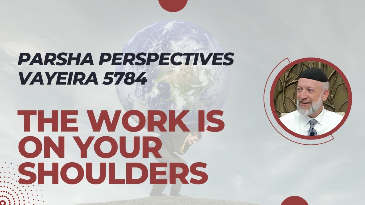 Parsha Perspectives for Today (Vayeira 5784/2023) -The Work is on Your Shoulders
