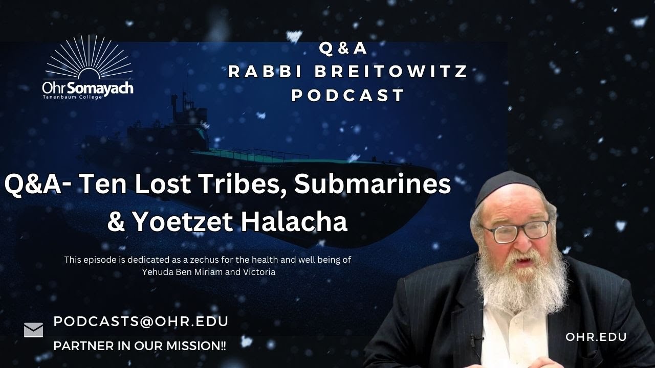 Q&A- Ten Lost Tribes, Submarines & Yoetzet Halacha (HaRav Yitzchak Breitowitz)