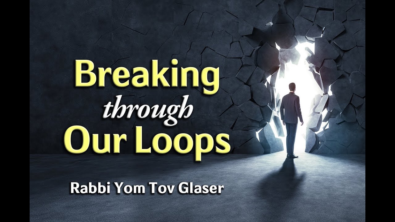 Breaking through Our Loops - Rabbi Yom Tov Glaser