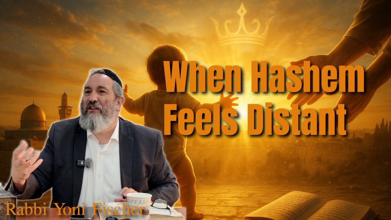 Why Hashem Feels Distant and How To Get Closer - Rabbi Yoni Fischer