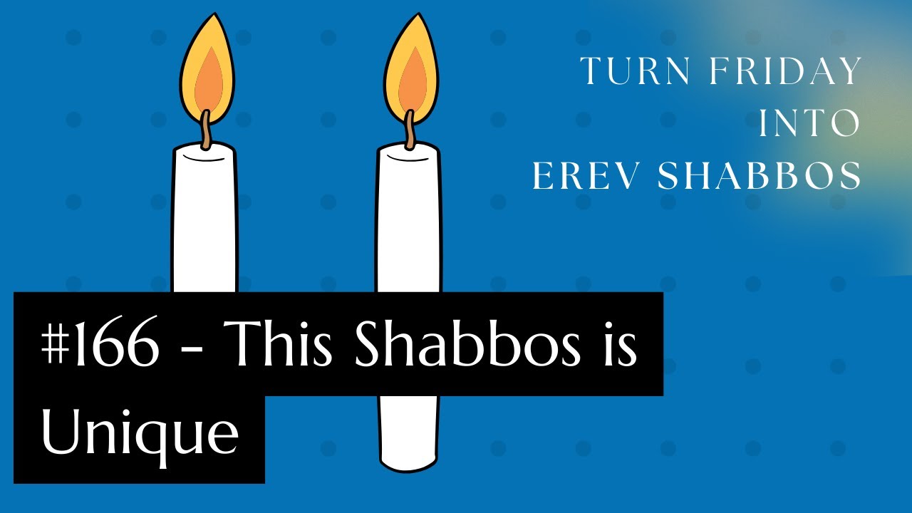 Turn Friday into Erev Shabbos #166 - This Shabbos is Unique