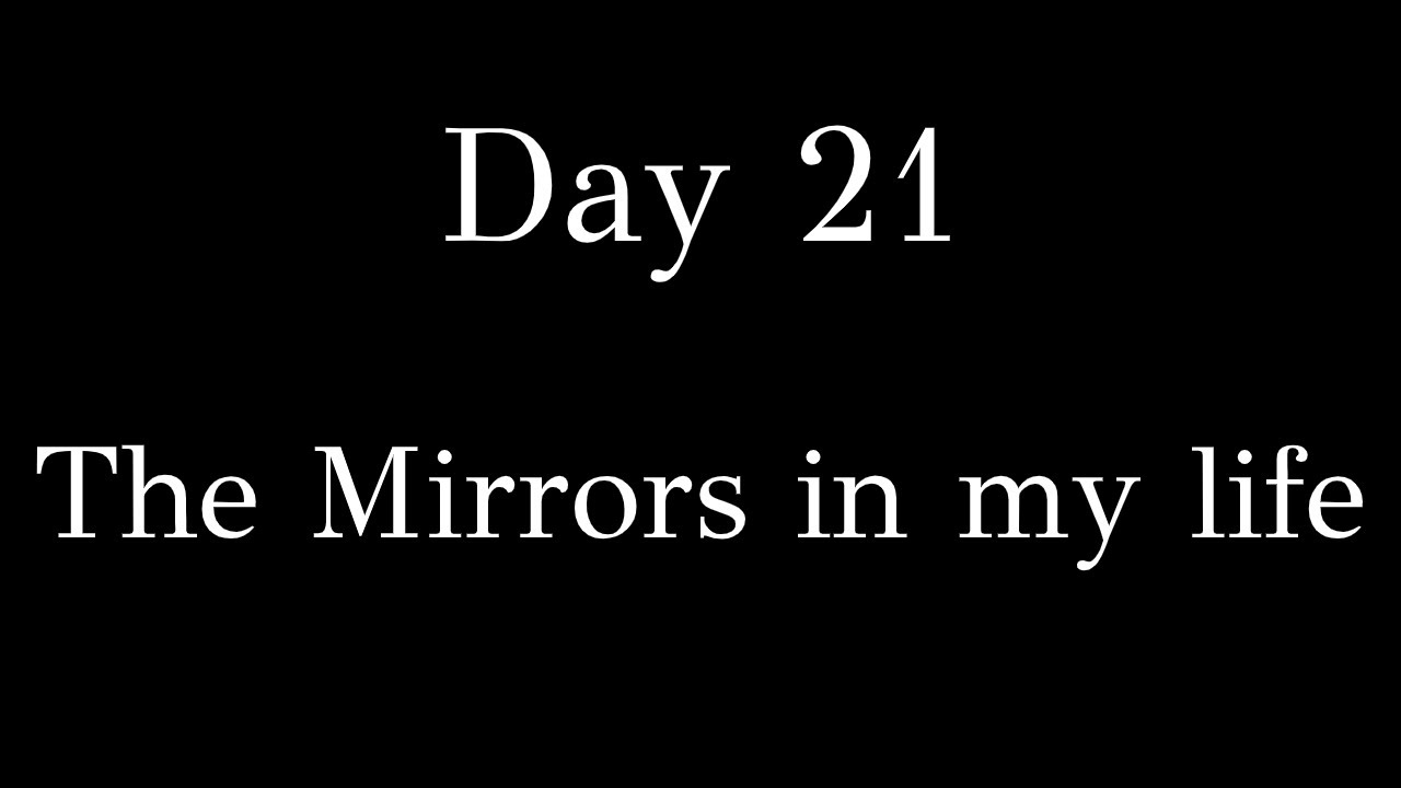 Day 21 - The Mirrors in my life