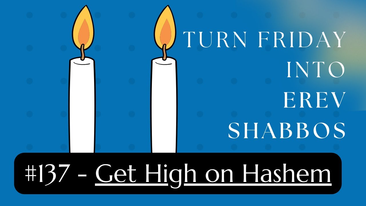 Turn Friday into Erev Shabbos #137 - Get High on Hashem
