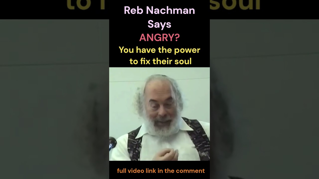 Reb Nachman Says - WHEN YOU'RE ANGRY, You Have The Power To Fix Their Soul