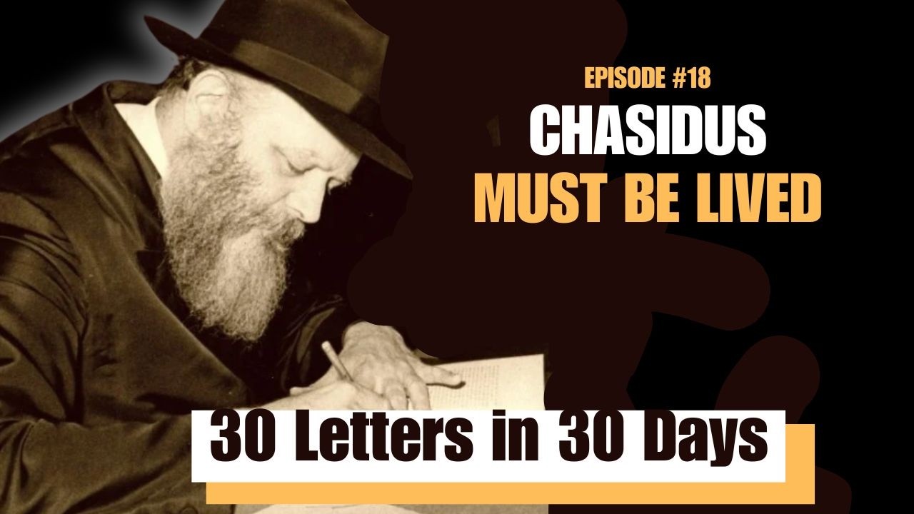 Chasidus Must Be Lived | Letter #18 of Thirty Letters in Thirty Days 5786