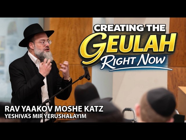 Creating the Geulah Right Now - Rav Yaakov Moshe Katz