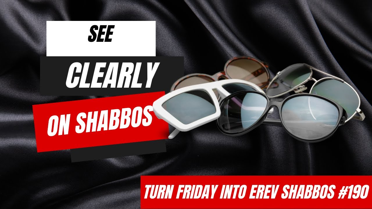 Turn Friday into Erev Shabbos #190 - See Clearly on Shabbos