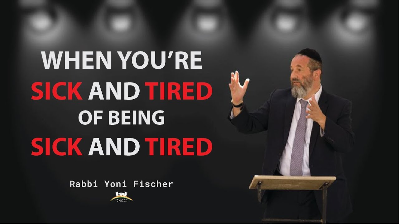 When You're  Sick And Tired Of Being Sick And Tired - Rabbi Yoni Fischer