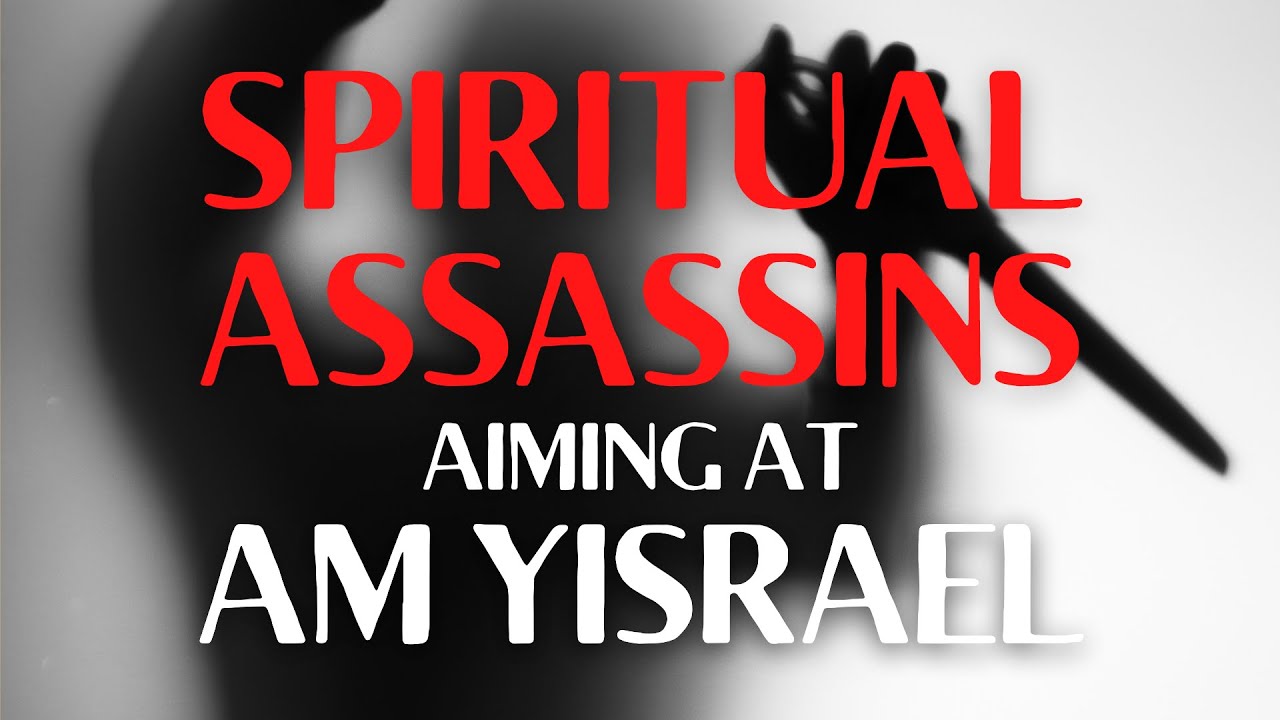 SPIRITUAL ASSASSINS AIMING AT AM YISRAEL