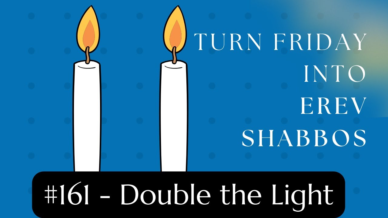 Turn Friday into Erev Shabbos #161 - Double the Light