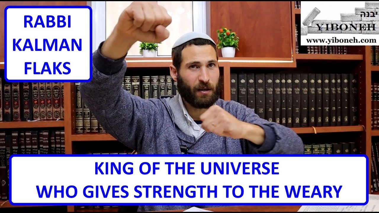 King of The Universe Who Gives Strength to The Weary with Rabbi Kalman Flaks