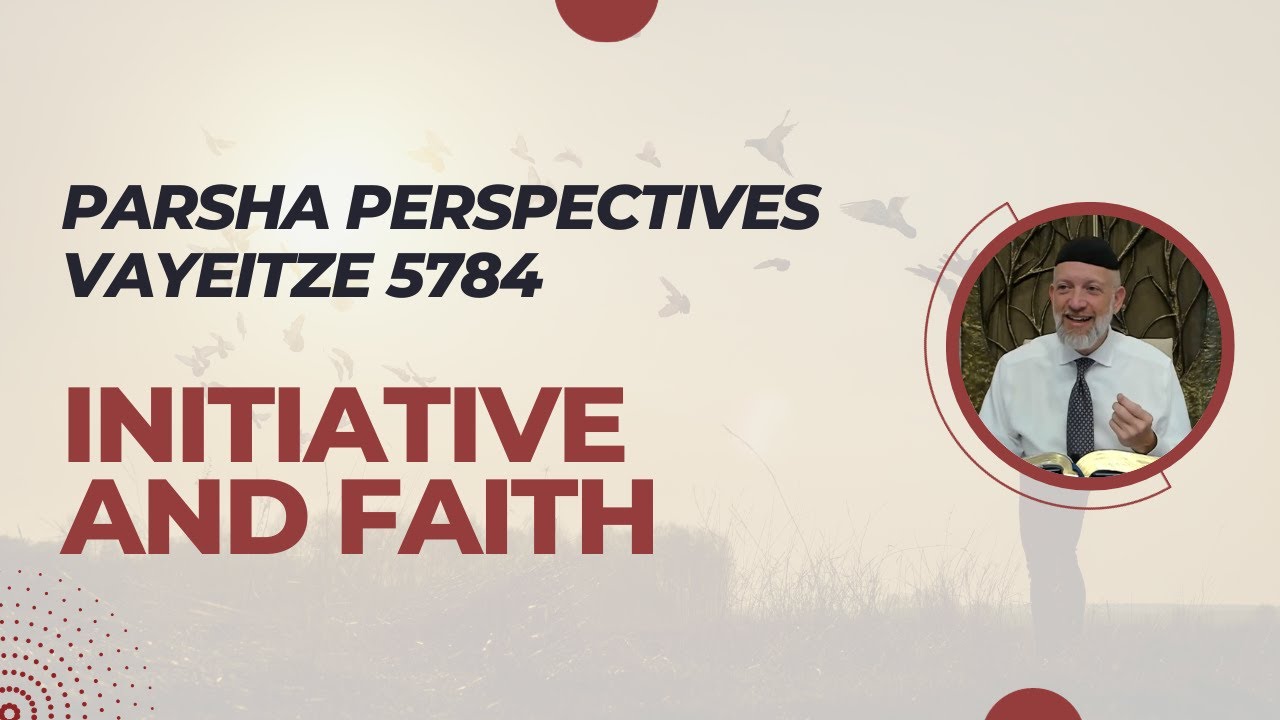 Parsha Perspectives for Today (Vayeitze 5784/2023) - Initiative and Faith