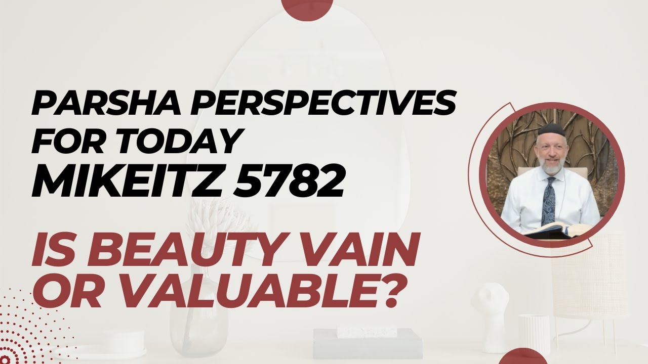 Parsha Perspectives (5782, Mikeitz-Chanuka) - Is Beauty Vain or Valuable?