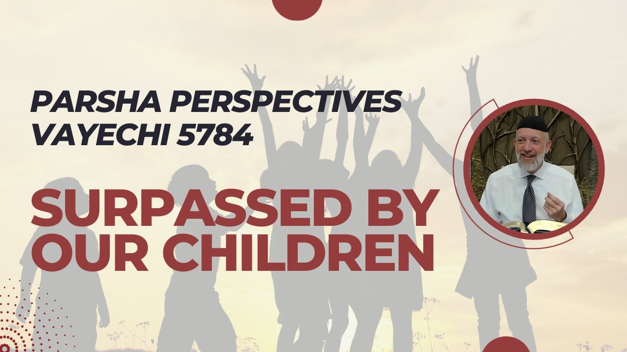 Parsha Perspectives for Today (Vayechi 5784/2023) - Surpassed by Our Children