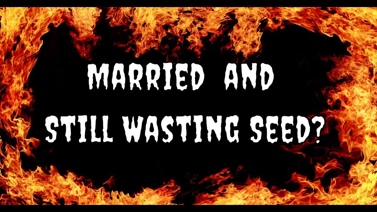MARRIED AND STILL WASTING SEED?