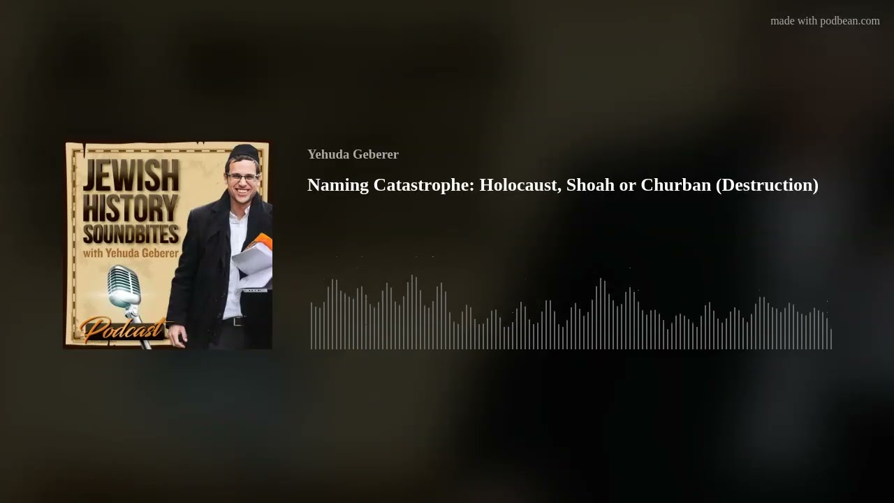 Naming Catastrophe: Holocaust, Shoah or Churban (Destruction)