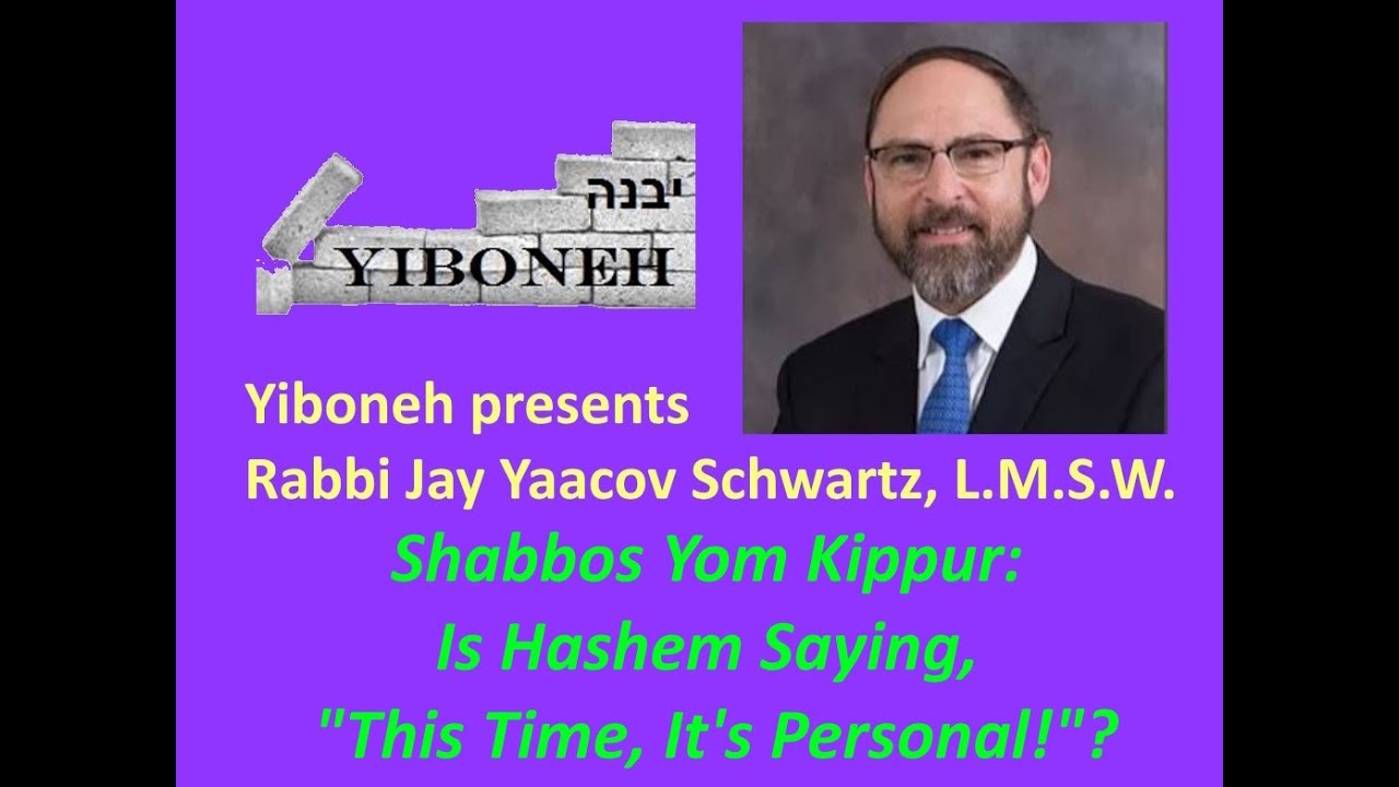NEW!!! Rabbi Jay Yaacov Schwartz: Shabbos Yom Kippur: Is Hashem Saying, "This Time, It's Personal!"?