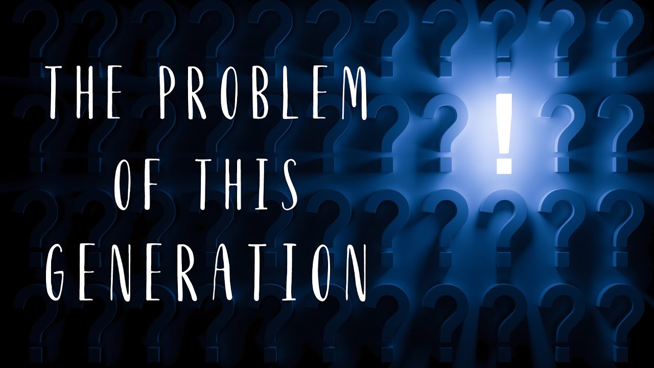 The Problem of This Generation!