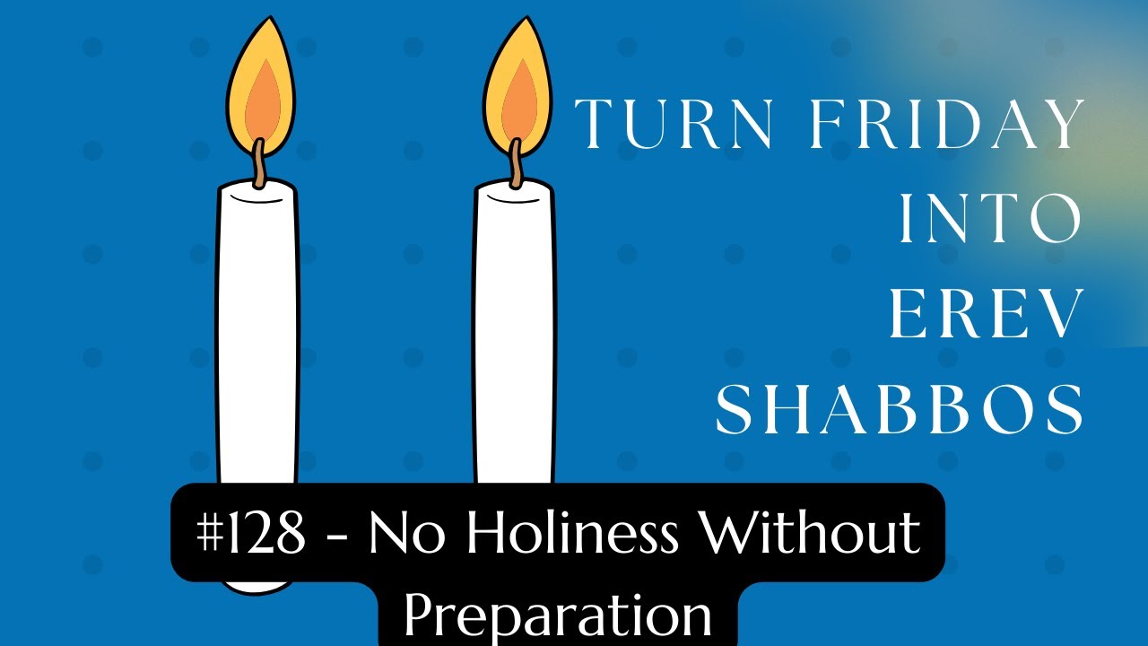 Turn Friday into Erev Shabbos #128 - No Holiness Without Preparation