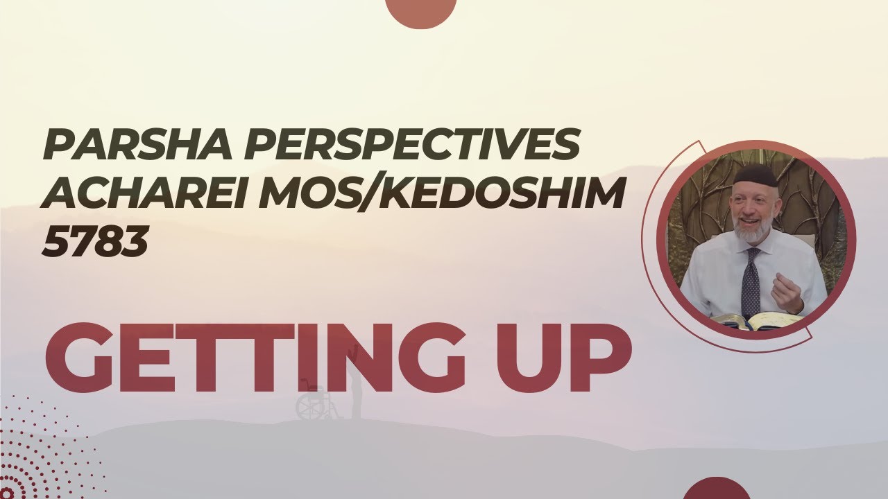 Parsha Perspective For Today - Acharei Mos/Kedoshim 5783/2023 - Getting Up