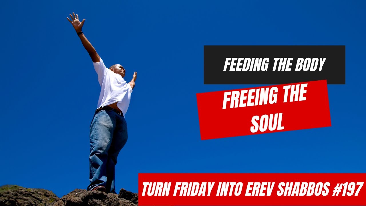 Turn Friday into Erev Shabbos #197 - Feeding the Body, Freeing the Soul