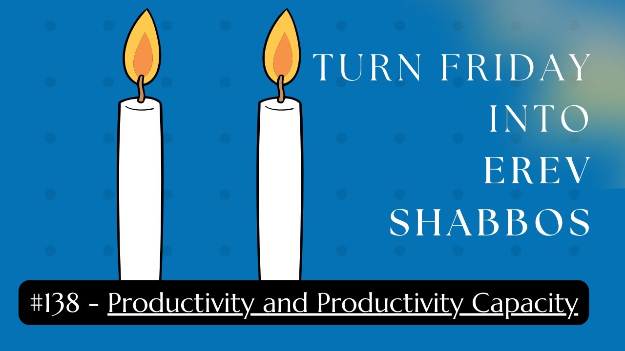 Turn Friday into Erev Shabbos #138: Productivity and Productivity Capacity