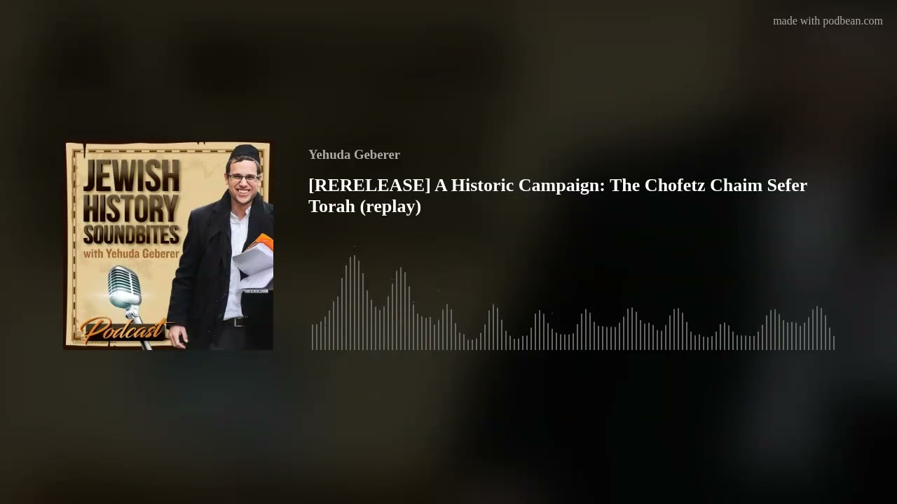 [RERELEASE] A Historic Campaign: The Chofetz Chaim Sefer Torah (replay)