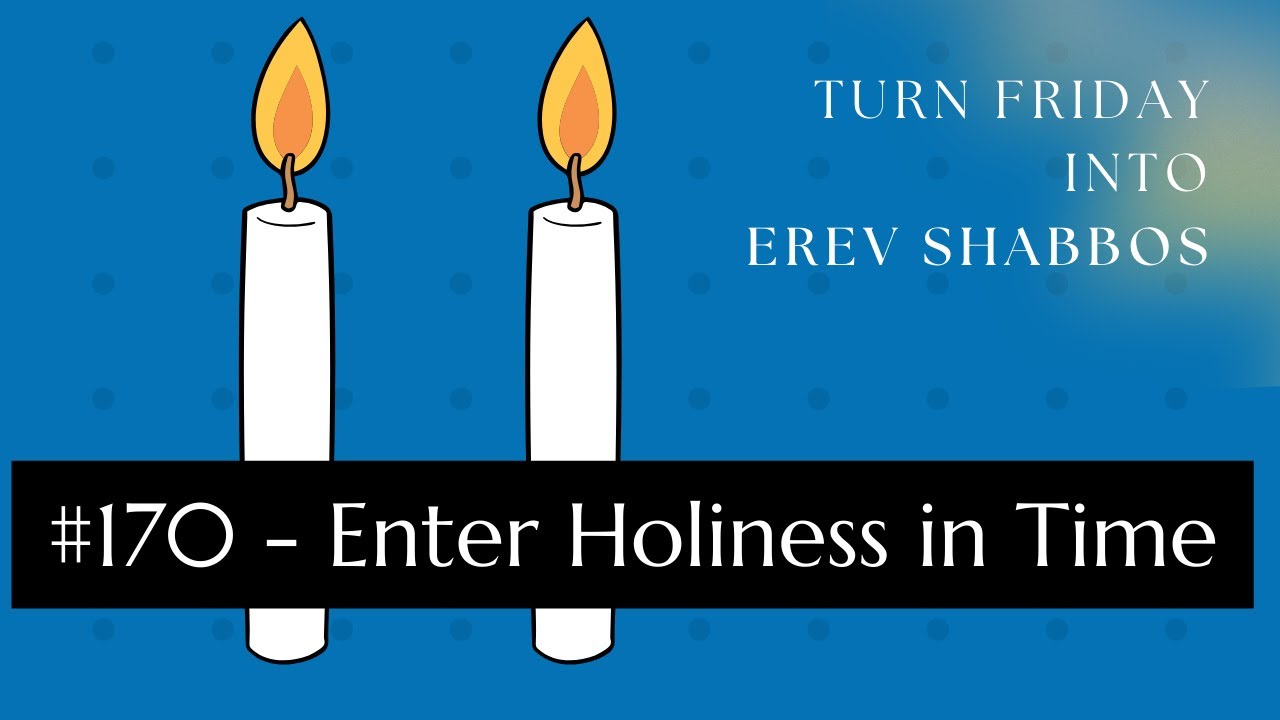 Turn Friday into Erev Shabbos #170 - Enter Holiness in Time