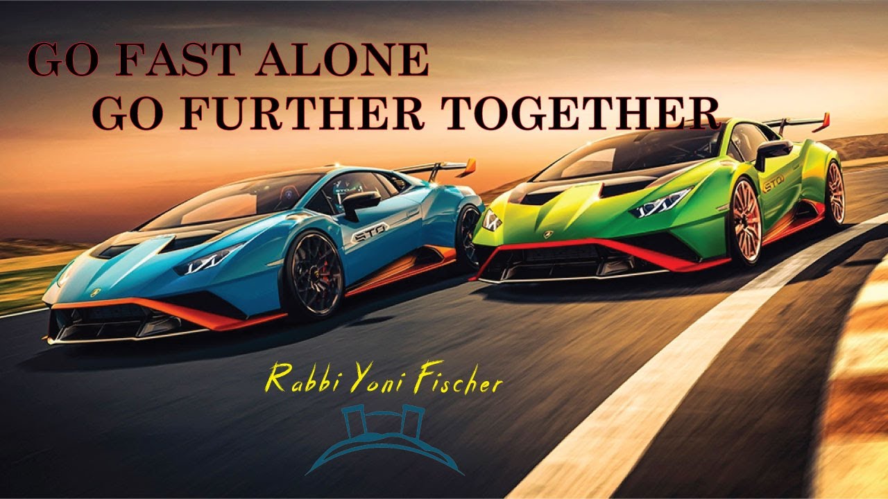 GO FAST ALONE GO FURTHER TOGETHER - Rabbi Yoni Fischer