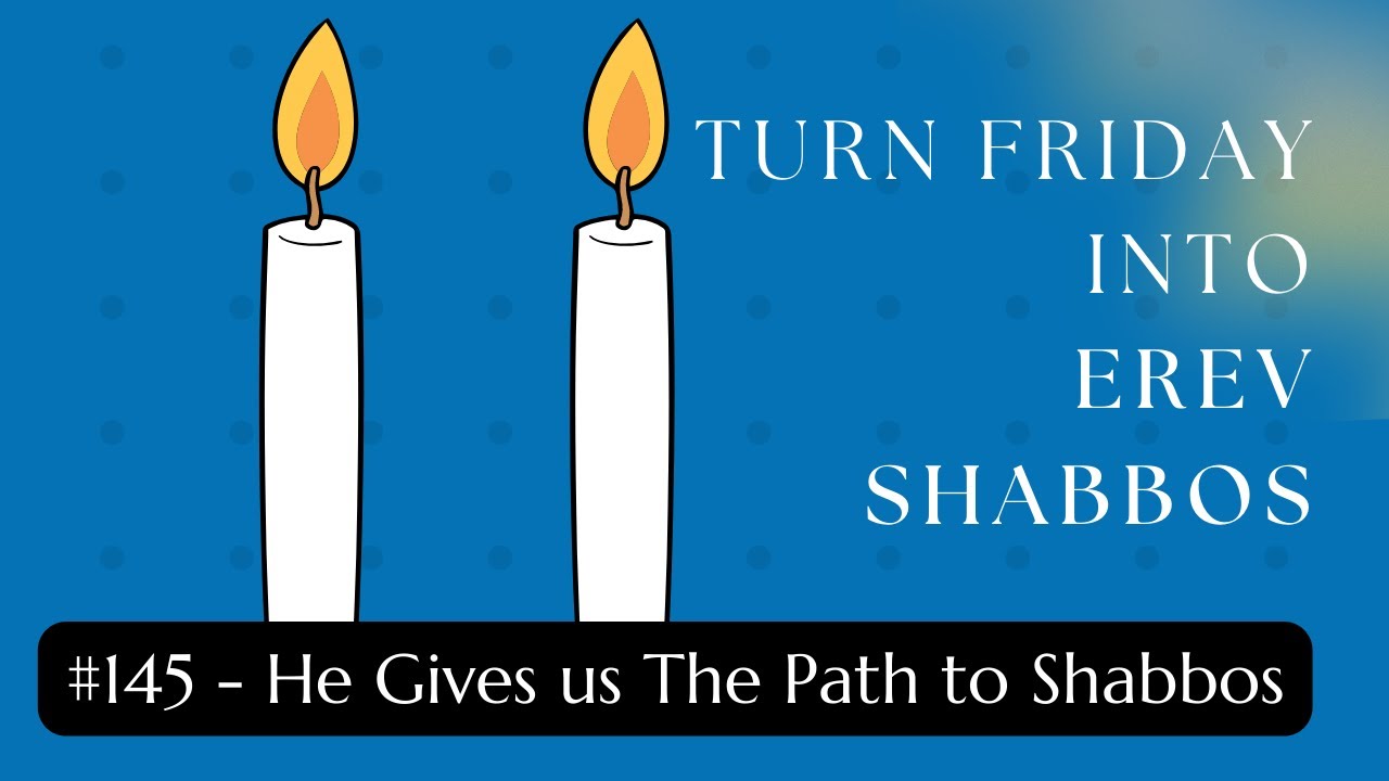 Turn Friday into Erev Shabbos #145: He Gives us The Path to Shabbos