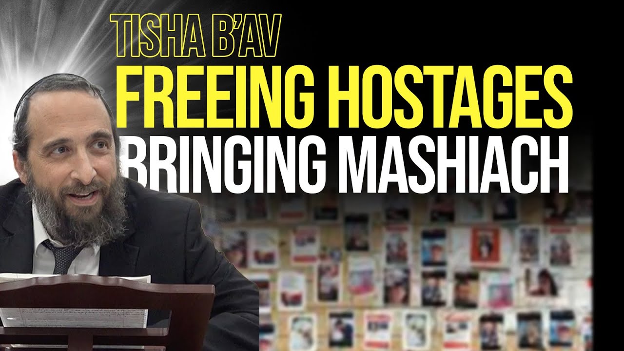 Tisha B'Av: Freeing Hostages & Bringing Mashiach