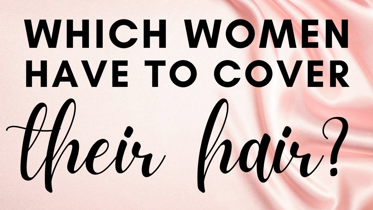 WHICH WOMEN HAVE TO COVER THEIR HAIR?