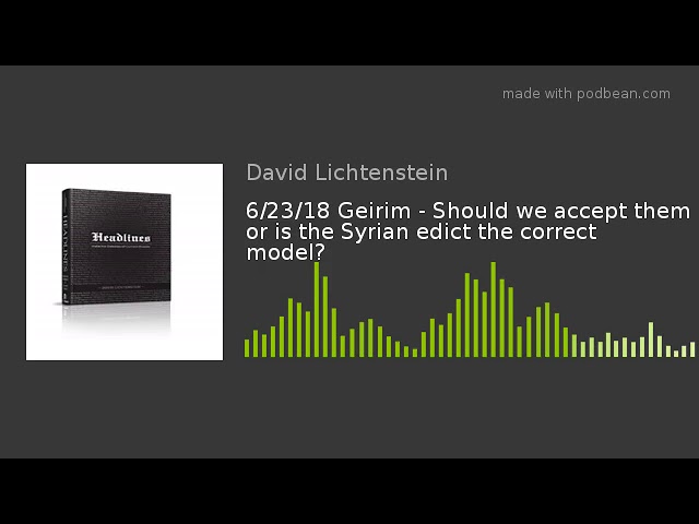 6/23/18 Geirim - Should we accept them or is the Syrian edict the correct model?