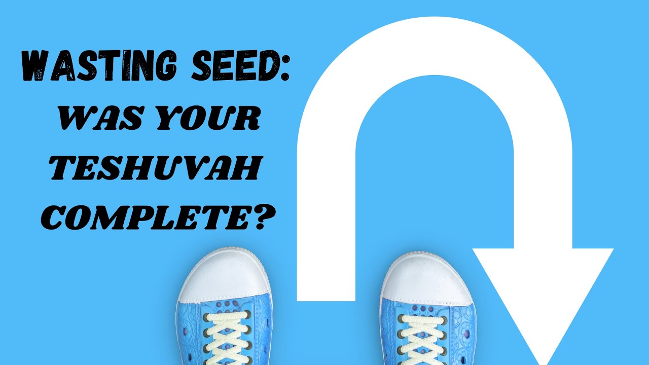 WASTING SEED: WAS YOUR TESHUVAH COMPLETE?