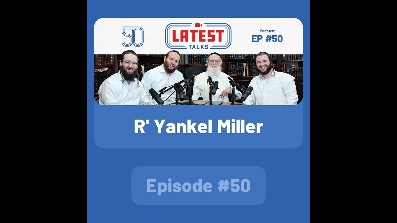 Latest Talks Podcast - Ep #50 | Guest: R' Yankel Miller