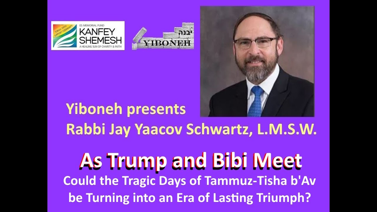 As Trump and Bibi Meet: Could the Days of Tammuz-9th of Av turn into an Era of Lasting Triumph?
