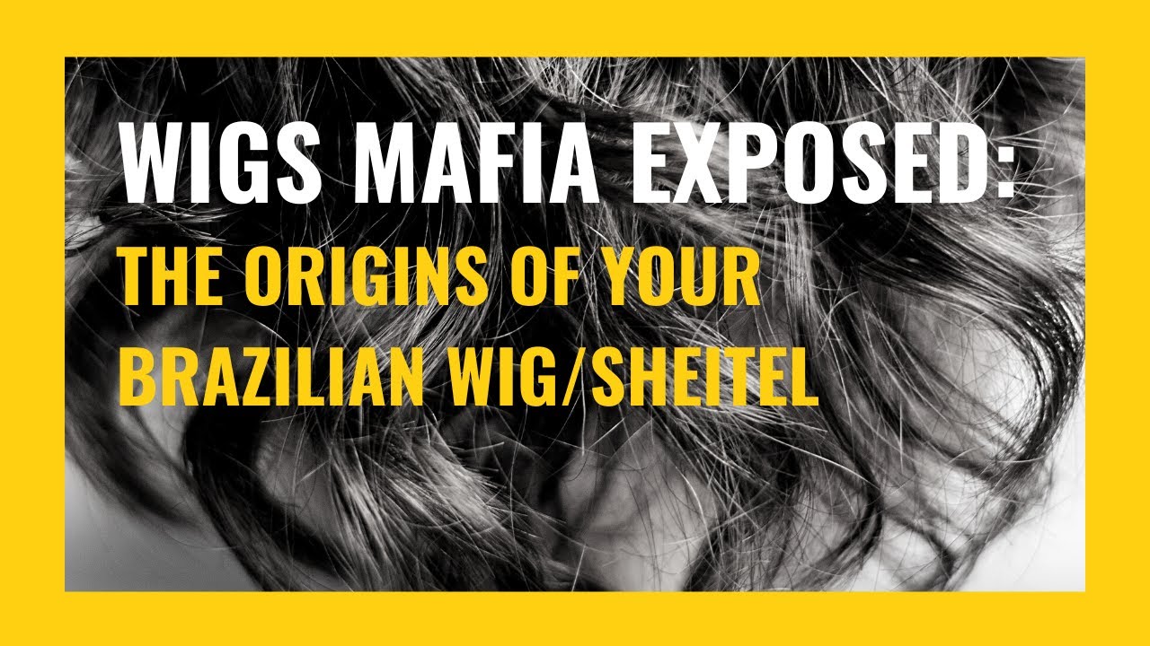 WIGS MAFIA EXPOSED: THE ORIGINS OF YOUR BRAZILIAN WIG/SHEITEL
