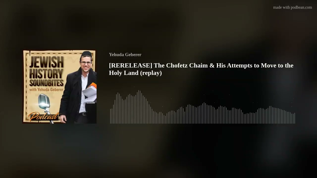 [RERELEASE] The Chofetz Chaim & His Attempts to Move to the Holy Land (replay)
