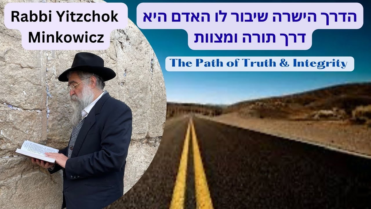 The Path of Truth & Integrity הדרך הישרה שיבור לו האדם היא דרך התורה ומצוות Rabbi Yitzchok Minkowicz