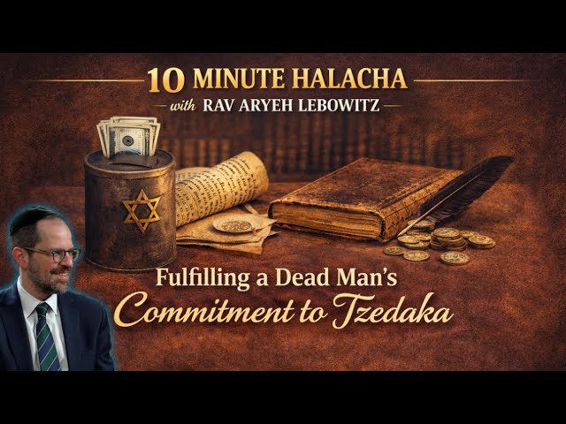 Ten Minute Halacha - Fulfilling a Dead Man's Commitment to Tzedakah - Rabbi Aryeh Lebowitz