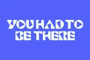 UH2BT: You Had To Be There